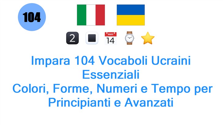 Impara 104 Vocaboli Ucraini Essenziali: Colori, Forme, Numeri e Tempo per Principianti e Avanzati